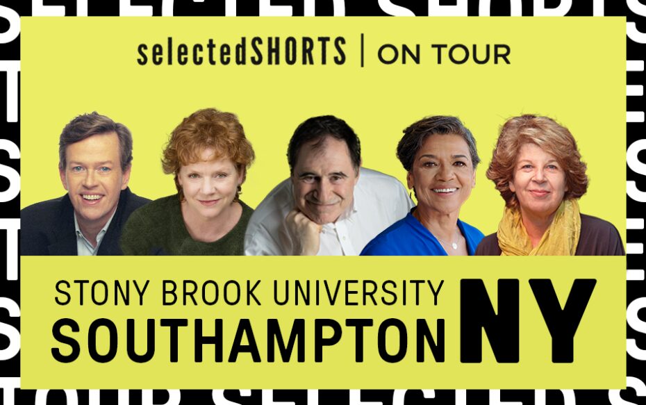 Top text: Selected Shorts on Tour. Bottom text: Stony Brook University, Southampton, NY. In the center, against a yellow background: headshots of Dylan Baker, Becky Ann Baker, Richard Kind, Sonia Manzano, and Meg Wolitzer.