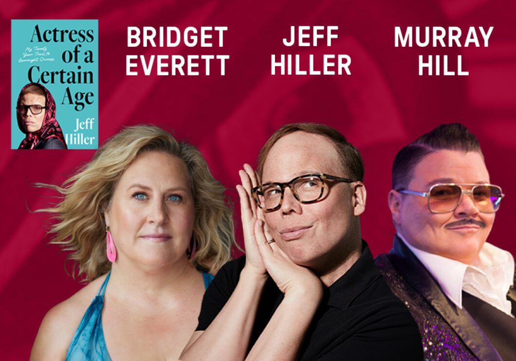 Against a magenta background: headshots of Bridget Everett, Jeff Hiller, and Murray Hill. The performers' names appear in white text above their headshots. The cover of Jeff Hiller's book "Actress of a Certain Age" appears in the upper left corner.