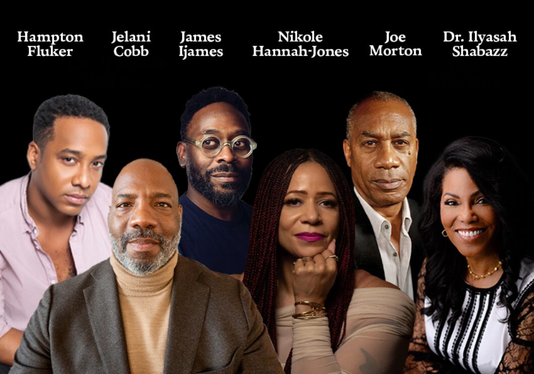 Against a black background: headshots of Hampton Fluker, Jelani Cobb, James Ijames, Nikole Hannah-Jones, Joe Morton, and Ilyasah Shabazz. The artists' names appear in white text above their headshots.